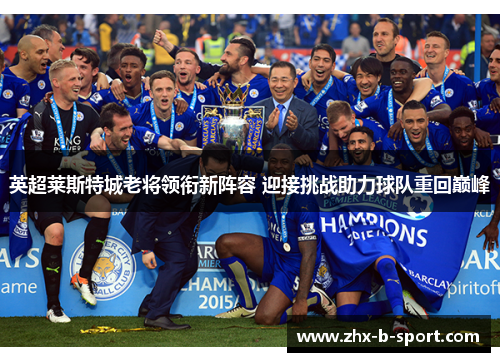 英超莱斯特城老将领衔新阵容 迎接挑战助力球队重回巅峰 英超莱斯特城老将领衔新阵容 迎接挑战助力球队重回巅峰