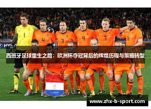 西班牙足球重生之路：欧洲杯夺冠背后的辉煌历程与策略转型