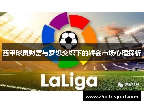 西甲球员财富与梦想交织下的转会市场心理探析 西甲球员财富与梦想交织下的转会市场心理探析