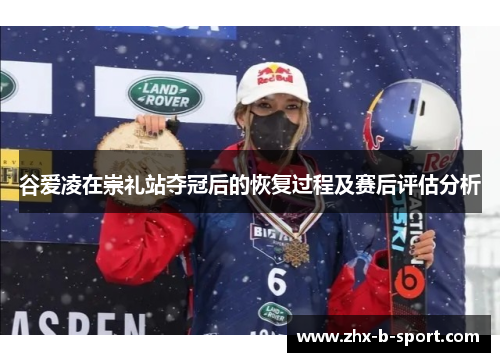 谷爱凌在崇礼站夺冠后的恢复过程及赛后评估分析