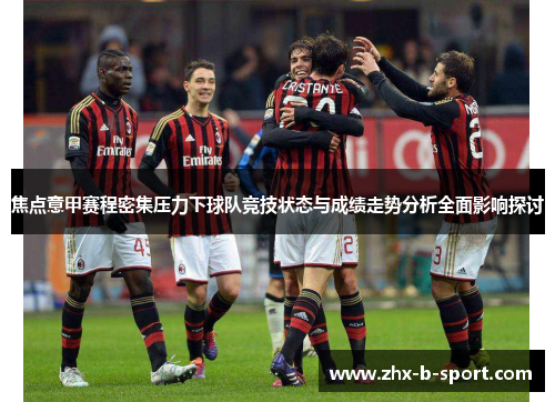 焦点意甲赛程密集压力下球队竞技状态与成绩走势分析全面影响探讨
