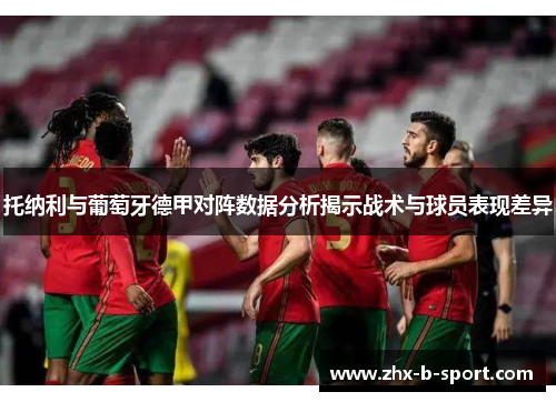 托纳利与葡萄牙德甲对阵数据分析揭示战术与球员表现差异