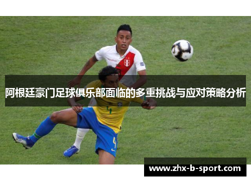 阿根廷豪门足球俱乐部面临的多重挑战与应对策略分析 阿根廷豪门足球俱乐部面临的多重挑战与应对策略分析