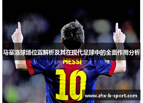 马塞洛球场位置解析及其在现代足球中的全面作用分析 马塞洛球场位置解析及其在现代足球中的全面作用分析