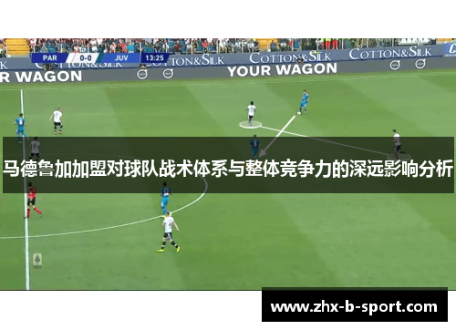 马德鲁加加盟对球队战术体系与整体竞争力的深远影响分析 马德鲁加加盟对球队战术体系与整体竞争力的深远影响分析