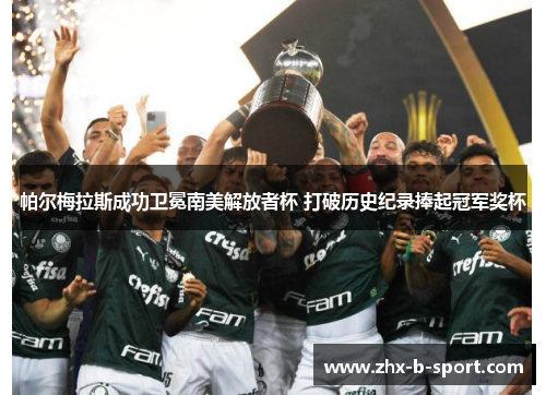 帕尔梅拉斯成功卫冕南美解放者杯 打破历史纪录捧起冠军奖杯