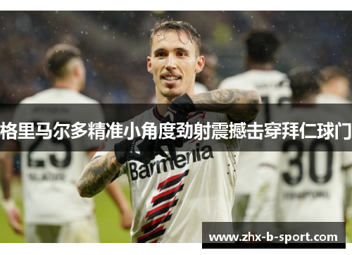 格里马尔多精准小角度劲射震撼击穿拜仁球门