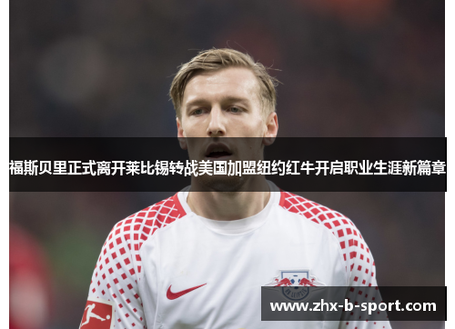 福斯贝里正式离开莱比锡转战美国加盟纽约红牛开启职业生涯新篇章