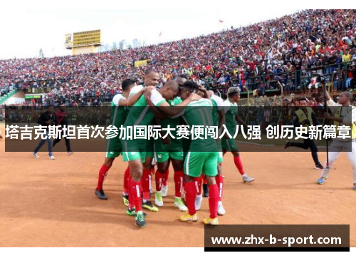塔吉克斯坦首次参加国际大赛便闯入八强 创历史新篇章