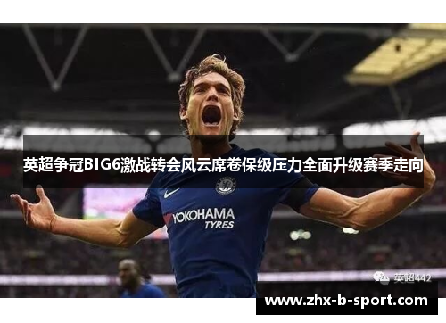 英超争冠BIG6激战转会风云席卷保级压力全面升级赛季走向
