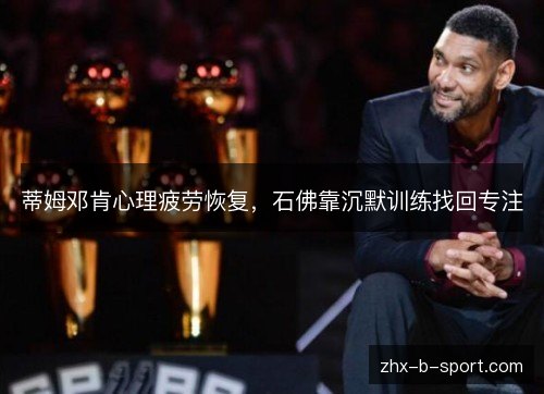 蒂姆邓肯心理疲劳恢复，石佛靠沉默训练找回专注