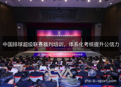 中国排球超级联赛裁判培训，体系化考核提升公信力